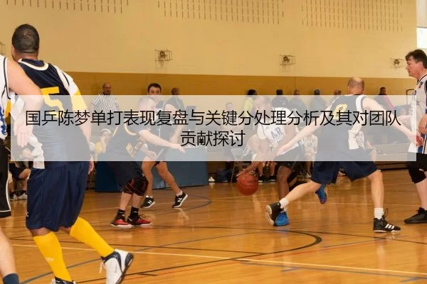 国乒陈梦单打表现复盘与关键分处理分析及其对团队贡献探讨