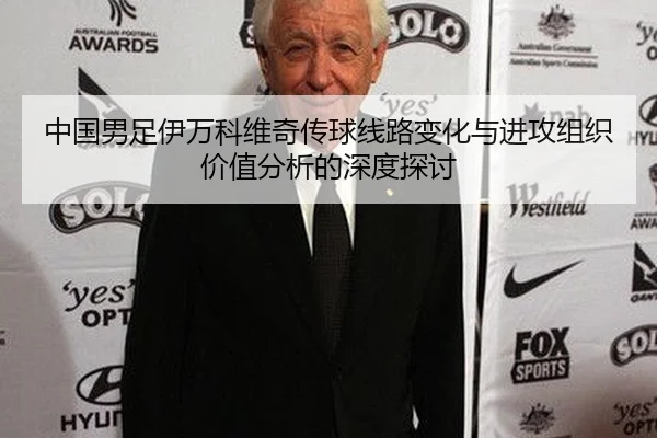 中国男足伊万科维奇传球线路变化与进攻组织价值分析的深度探讨