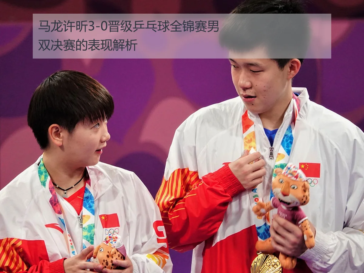 马龙许昕3-0晋级乒乓球全锦赛男双决赛的表现解析