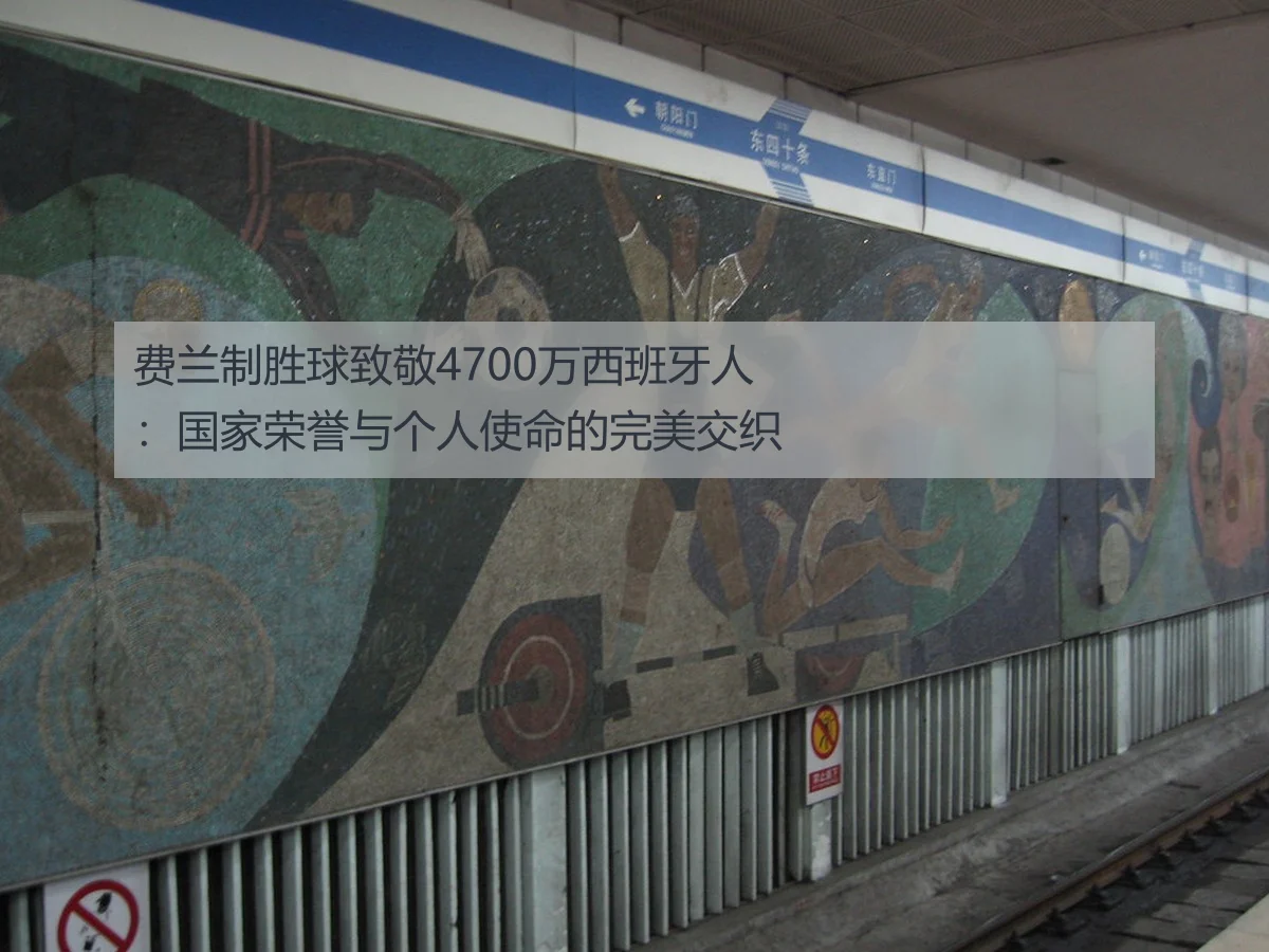 费兰制胜球致敬4700万西班牙人：国家荣誉与个人使命的完美交织